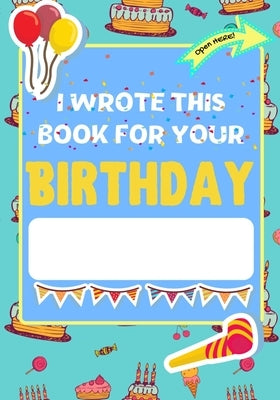I Wrote This Book For Your Birthday: The Perfect Birthday Gift For Kids to Create Their Very Own Personalized Book for Family and Friends by Publishing Group, The Life Graduate