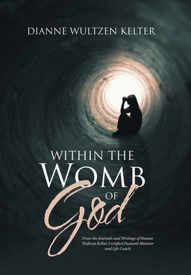 Within the Womb of God: From the Journals and Writings of Dianne Wultzen Kelter, Certified Pastoral Minister and Life Coach by Kelter, Dianne Wultzen