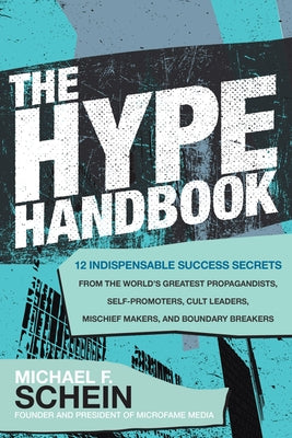 The Hype Handbook: 12 Indispensable Success Secrets from the World's Greatest Propagandists, Self-Promoters, Cult Leaders, Mischief Makers, and Bounda by Schein, Michael F.