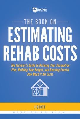 The Book on Estimating Rehab Costs: The Investor's Guide to Defining Your Renovation Plan, Building Your Budget, and Knowing Exactly How Much It All C by Scott, J.