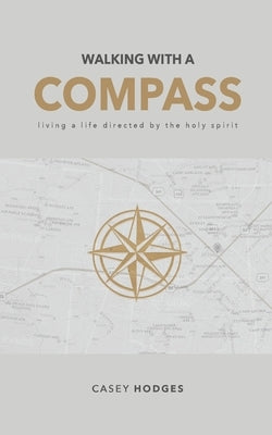 Walking with a Compass: Living a life directed by the Holy Spirit by Hodges, Casey