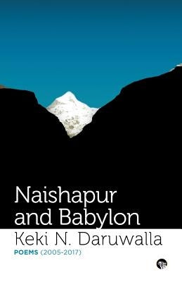 Naishapur and Babylon: Poems (2005-2017) by Daruwalla, Keki N.