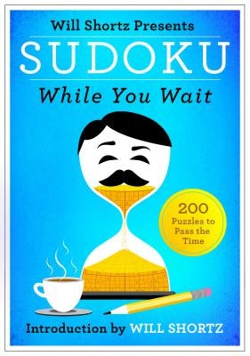Will Shortz Presents Sudoku While You Wait: 200 Puzzles to Pass the Time by Shortz, Will