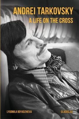 Andrei Tarkovsky: A Life on the Cross by Boyadzhieva, Lyudmila