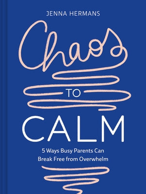 Chaos to Calm: 5 Ways Busy Parents Can Break Free from Overwhelm by Hermans, Jenna