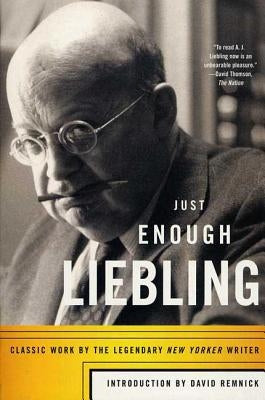Just Enough Liebling: Classic Work by the Legendary New Yorker Writer by Liebling, A.