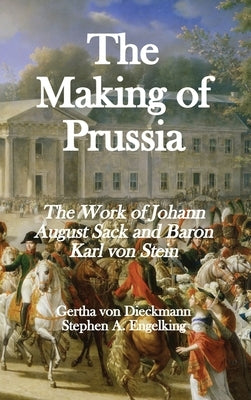 The Making of Prussia: The Work of Johann August Sack and Baron Karl von Stein by Von Dieckmann, Gertha
