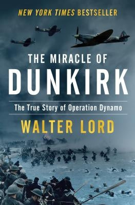 The Miracle of Dunkirk: The True Story of Operation Dynamo by Lord, Walter