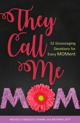 They Call Me Mom: 52 Encouraging Devotions for Every Moment by Adams, Michelle Medlock