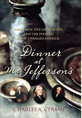 Dinner at Mr. Jefferson's: Three Men, Five Great Wines, and the Evening That Changed America by Cerami, Charles A.