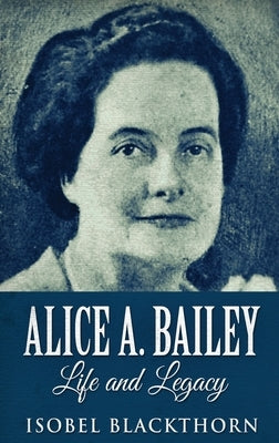 Alice A. Bailey - Life and Legacy: Large Print Hardcover Edition by Blackthorn, Isobel