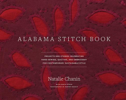 Alabama Stitch Book: Projects and Stories Celebrating Hand-Sewing, Quilting, and Embroidery for Contemporary Sustainable Style by Chanin, Natalie