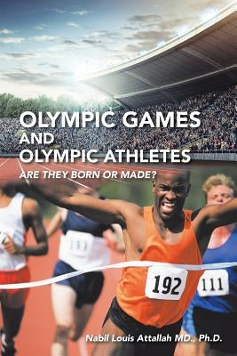 Olympic Games and Olympic Athletes: Are They Born or Made? by Attallah, Nabil Louis