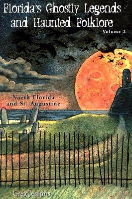 Florida's Ghostly Legends and Haunted Folklore: Volume 2: North Florida and St. Augustine by Jenkins, Greg