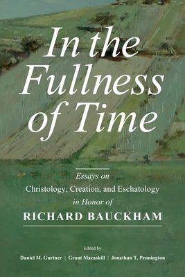 In the Fullness of Time: Essays on Christology, Creation, and Eschatology in Honor of Richard Bauckham by Gurtner, Daniel M.