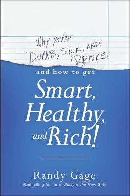 Why You're Dumb, Sick and Broke and How to Get Smart, Healthy, and Rich! by Gage, Randy