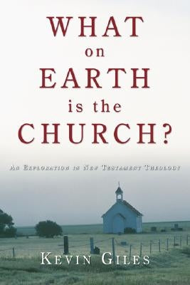 What on Earth Is the Church? by Giles, Kevin