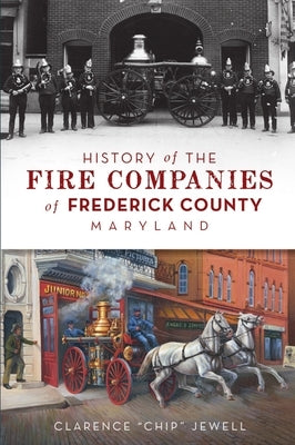 History of the Fire Companies of Frederick County, Maryland by Jewell, Clarence Chip