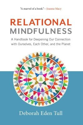 Relational Mindfulness: A Handbook for Deepening Our Connections with Ourselves, Each Other, and the Planet by Tull, Deborah Eden