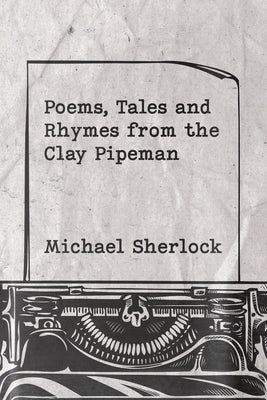 Poems, Tales and Rhymes from the Clay Pipeman by Sherlock, Michael