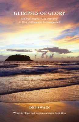 Glimpses of Glory: Remembering the God-moments to Give Us Hope and Encouragement by Swain, Deb