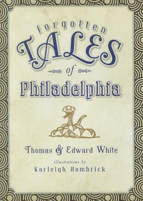 Forgotten Tales of Philadelphia by White, Thomas