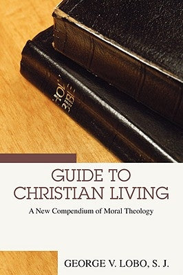 Guide to Christian Living: A New Compendium of Moral Theology by Lobo, George V.