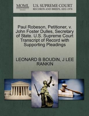 Paul Robeson, Petitioner, V. John Foster Dulles, Secretary of State. U.S. Supreme Court Transcript of Record with Supporting Pleadings by Boudin, Leonard B.