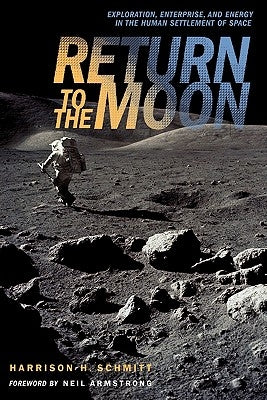 Return to the Moon: Exploration, Enterprise, and Energy in the Human Settlement of Space by Schmitt, Harrison