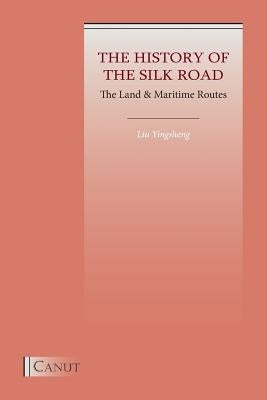 The History of the Silk Road: The Land & Maritime Routes by Liu, Yingsheng