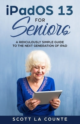 iPadOS For Seniors: A Ridiculously Simple Guide to the Next Generation of iPad by La Counte, Scott