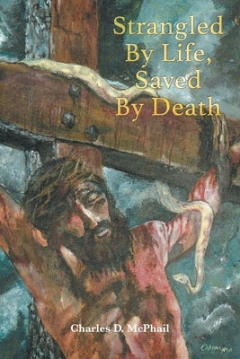 Strangled By Life, Saved By Death by D. McPhail, Charles