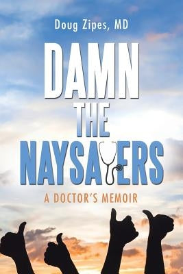 Damn the Naysayers: A Doctor'S Memoir by Zipes, Doug