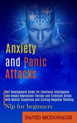 Anxiety and Panic Attacks: Self Development Guide for Emotional Intelligence and Simple Depression Therapy and Eliminate Stress With Mental Tough by McDonagh, David