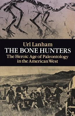 The Bone Hunters: The Heroic Age of Paleontology in the American West by Lanham, Url