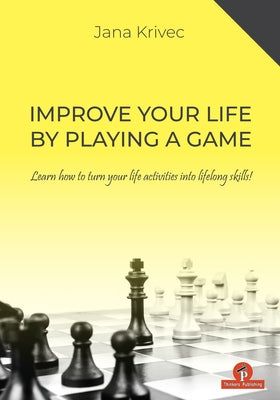 Improve Your Life by Playing a Game: Learn How to Turn Your Life Activities Into Lifelong Skills by Krivec