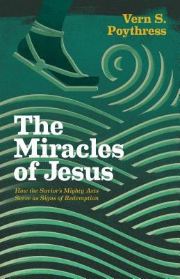 Miracles of Jesus: How the Savior's Mighty Acts Serve as Signs of Redemption by Poythress, Vern S.