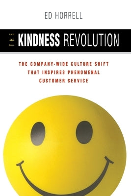 The Kindness Revolution: The Company-Wide Culture Shift That Inspires Phenomenal Customer Service by Horrell, Ed