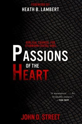 Passions of the Heart: Biblical Counsel for Stubborn Sexual Sins by Street, John D.