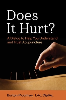 Does It Hurt?: A Dialog to Help You Understand and Trust Acupuncture by Moomaw, Burton