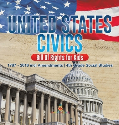 United States Civics - Bill Of Rights for Kids - 1787 - 2016 incl Amendments - 4th Grade Social Studies by Baby Professor