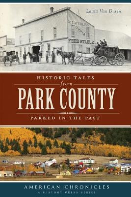Historic Tales from Park County: Parked in the Past by Van Dusen, Laura