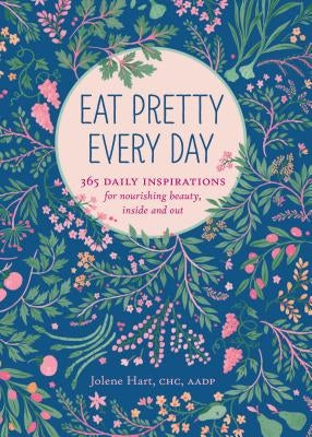 Eat Pretty Everyday: 365 Daily Inspirations for Nourishing Beauty, Inside and Out (Nutrition Books, Health Journal, Books about Food, Daily Inspiratio by Hart, Jolene