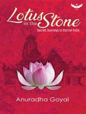 Lotus in the Stone: Sacred Journeys in Eternal India by Goyal, Anuradha
