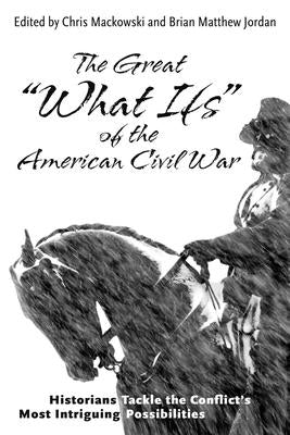 The Great "what Ifs" of the American Civil War: Historians Tackle the Conflict's Most Intriguing Possibilities by Mackowski, Chris