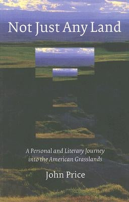 Not Just Any Land: A Personal and Literary Journey Into the American Grasslands by Price, John