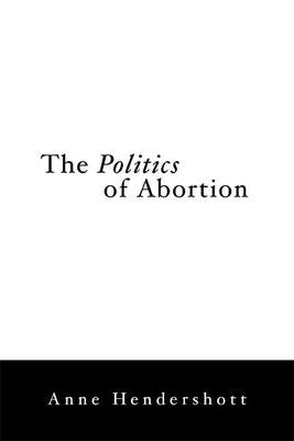 The Politics of Abortion by Hendershott, Anne