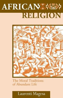 African Religion: The Moral Traditions of Abundant Life by Magesa, Laurenti