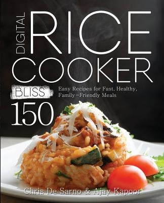 Digital Rice Cooker Bliss: 150 Easy Recipes for Fast, Healthy, Family-Friendly Meals by de Sarno, Chris