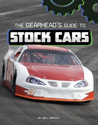 The Gearhead's Guide to Stock Cars by Amstutz, Lisa J.